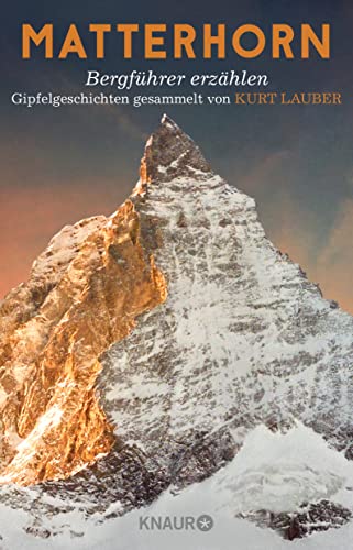 Matterhorn, Bergführer erzählen: Gipfelgeschichten gesammelt von Kurt Lauber