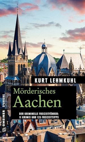 Mörderisches Aachen: 11 Krimis und 125 Freizeittipps (Kriminelle Freizeitführer im GMEINER-Verlag)