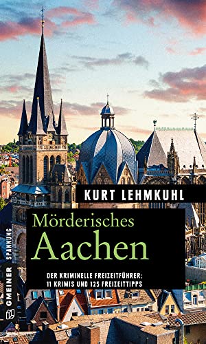 Mörderisches Aachen: 11 Krimis und 125 Freizeittipps (Kriminelle Freizeitführer im GMEINER-Verlag)