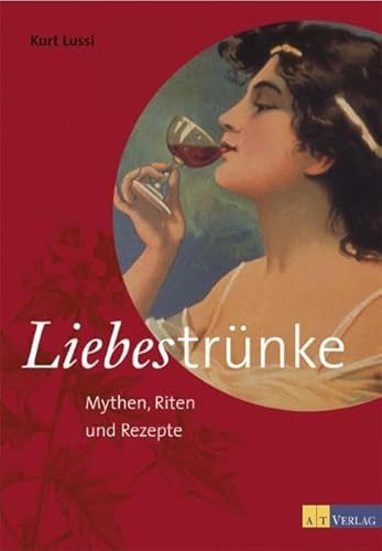 Liebestrünke: Mythen, Riten und Rezepte