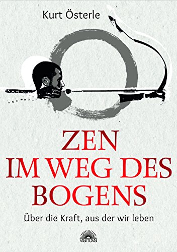 Zen im Weg des Bogens: Über die Kraft, aus der wir leben von Via Nova, Verlag