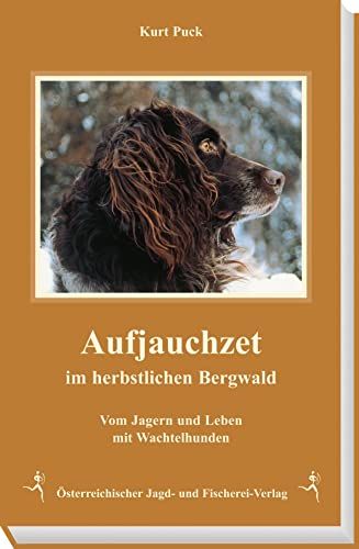 Aufjauchzet im herbstlichen Bergwald. Vom Jagern und Leben mit Wachtelhunden, einschließlich der Geschichte der Deutschen Wachtelhunde in Österreich Aufjauchzet im herbstlichen Bergwald. Vom Jagern und Leben mit Wachtelhunden, einschließlich der Geschichte der Deutschen Wachtelhunde in Österreich