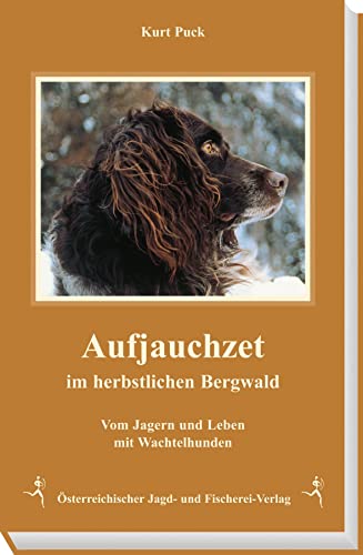 Aufjauchzet im herbstlichen Bergwald. Vom Jagern und Leben mit Wachtelhunden, einschließlich der Geschichte der Deutschen Wachtelhunde in Österreich