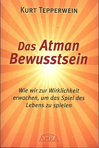 Das Atman Bewusstsein: Wie wir zur Wirklichkeit erwachen, um das Spiel des Lebens zu spielen von AMRA Verlag