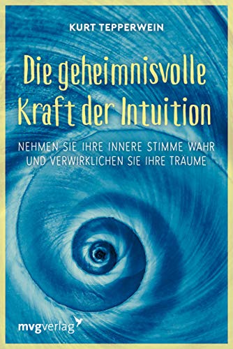 Die geheimnisvolle Kraft der Intuition: Nehmen Sie Ihre innere Stimme wahr und verwirklichen Sie Ihre Träume