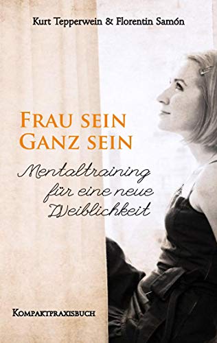 Frau sein - Ganz sein, Mentaltraining für eine neue Weiblichkeit: Kompaktpraxisbuch (Frau sein - Frauenpower)