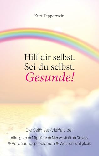 Hilf dir selbst. Sei du selbst. Gesunde!: Die Selfness-Vielfalt bei Allergien, Migräne, Nervosität, Stress, Verdauungsproblemen und Wetterfühligkeit