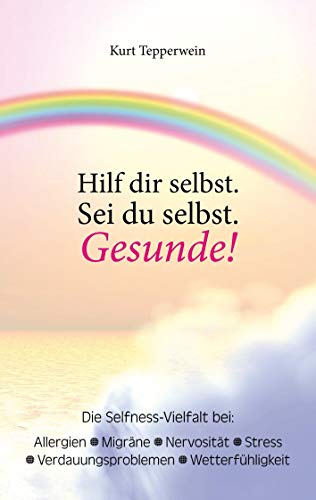 Hilf dir selbst. Sei du selbst. Gesunde!: Die Selfness-Vielfalt bei Allergien, Migräne, Nervosität, Stress, Verdauungsproblemen und Wetterfühligkeit