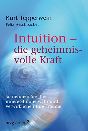 Intuition - die geheimnisvolle Kraft: So nehmen Sie Ihre innere Stimme wahr und verwirklichen Ihre Träume