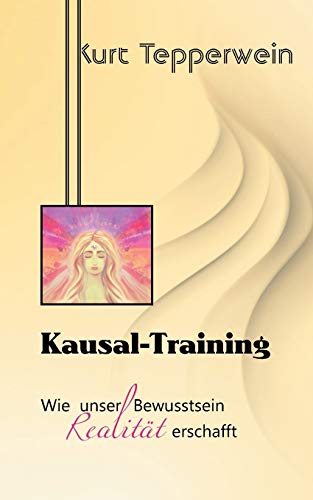 Kausal-Training: Wie unser Bewusstsein Realität erschafft von Books on Demand