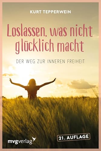 Loslassen, was nicht glücklich macht: Der Weg zur inneren Freiheit