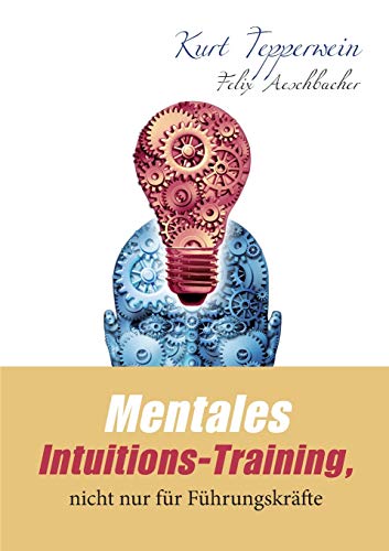 Mentales Intuitions-Training, nicht nur für Führungskräfte Mentales Intuitions-Training, nicht nur für Führungskräfte