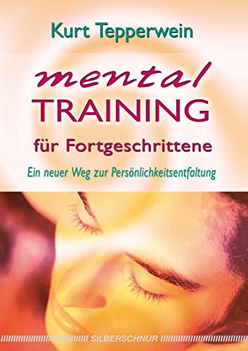 Mentaltraining für Fortgeschrittene: Ein neuer Weg zur Persönlichkeitsentfaltung Mentaltraining für Fortgeschrittene: Ein neuer Weg zur Persönlichkeitsentfaltung