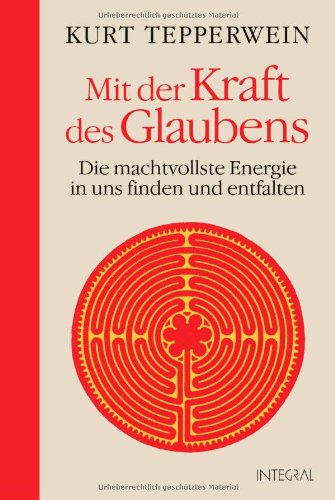 Mit der Kraft des Glaubens: Die machtvollste Energie in uns finden und entfalten