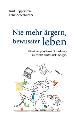 Nie mehr ärgern, bewusster leben: Mit einer positiven Einstellung zu mehr Kraft und Energie Nie mehr ärgern, bewusster leben: Mit einer positiven Einstellung zu mehr Kraft und Energie