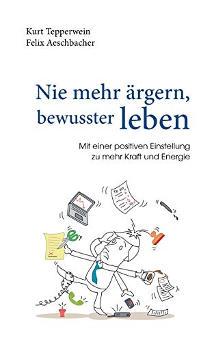 Nie mehr ärgern, bewusster leben: Mit einer positiven Einstellung zu mehr Kraft und Energie