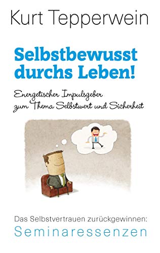 Selbstbewusst durchs Leben!: Energetischer Impulsgeber zum Thema Selbstwert und Sicherheit. Das Selbstvertrauen zurückgewinnen (Kurt Tepperwein: Seminaressenzen)