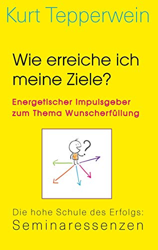 Wie erreiche ich meine Ziele? – Energetischer Impulsgeber zum Thema Wunscherfüllung: Die hohe Schule des Erfolgs: Seminaressenzen (Kurt Tepperwein: Seminaressenzen)