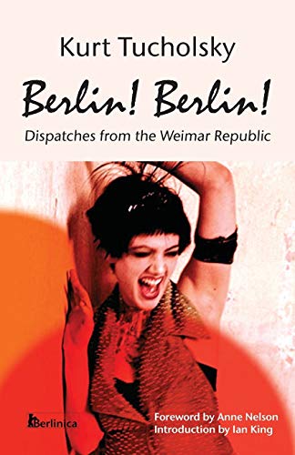Berlin! Berlin!: Dispatches from the Weimar Republic (Kurt Tucholsky in Translation)