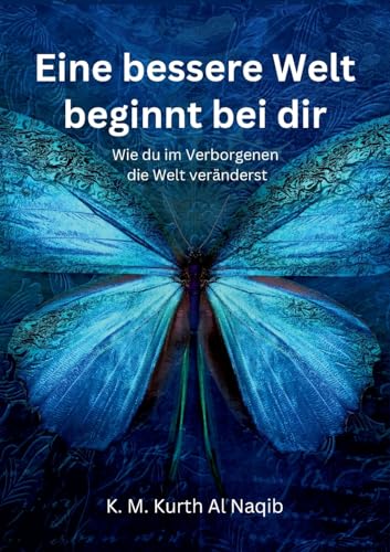Eine bessere Welt beginnt bei dir - Wie du im Verborgenen die Welt veränderst: Der stille Wandel beginnt in dir - Dein persönlicher Weg zur Transformation von BoD – Books on Demand