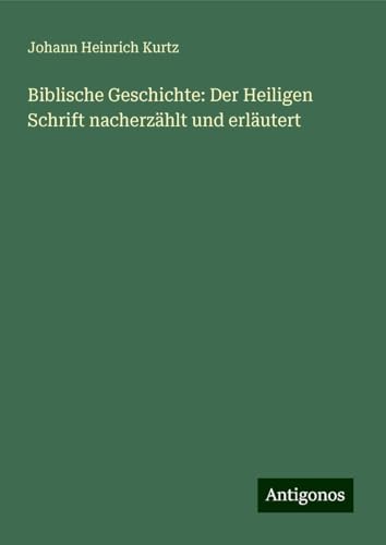 Biblische Geschichte: Der Heiligen Schrift nacherzählt und erläutert von Antigonos Verlag