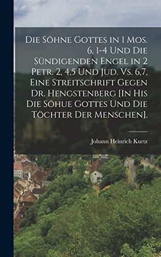 Die Söhne Gottes in 1 Mos. 6, 1-4 Und Die Sündigenden Engel in 2 Petr. 2, 4,5 Und Jud. Vs. 6,7, Eine Streitschrift Gegen Dr. Hengstenberg [In His Die Söhue Gottes Und Die Töchter Der Menschen].
