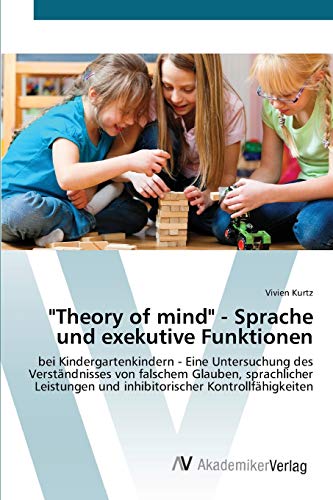 "Theory of mind" - Sprache und exekutive Funktionen: bei Kindergartenkindern - Eine Untersuchung des Verständnisses von falschem Glauben, ... und inhibitorischer Kontrollfähigkeiten