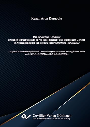 Der Emergency Arbitrator zwischen Eilrechtsschutz durch Schiedsgericht und staatlichem Gericht in Abgrenzung zum Schiedsgutachter/Expert und ... sowie ICC-SchO (2021) und LCIA-SchO (2020) von Cuvillier Verlag