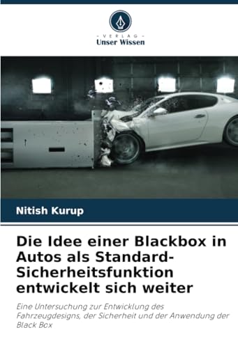 Die Idee einer Blackbox in Autos als Standard-Sicherheitsfunktion entwickelt sich weiter: Eine Untersuchung zur Entwicklung des Fahrzeugdesigns, der Sicherheit und der Anwendung der Black Box von Verlag Unser Wissen
