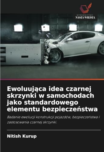 Ewoluująca idea czarnej skrzynki w samochodach jako standardowego elementu bezpieczeństwa: Badanie ewolucji konstrukcji pojazdów, bezpieczeństwa i ... i zastosowania czarnej skrzynki. von Wydawnictwo Nasza Wiedza
