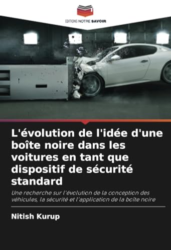 L'évolution de l'idée d'une boîte noire dans les voitures en tant que dispositif de sécurité standard: Une recherche sur l'évolution de la conception ... sécurité et l'application de la boîte noire von Editions Notre Savoir