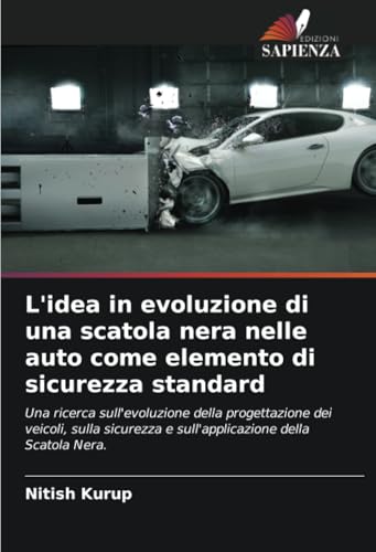 L'idea in evoluzione di una scatola nera nelle auto come elemento di sicurezza standard: Una ricerca sull'evoluzione della progettazione dei veicoli, ... e sull'applicazione della Scatola Nera. von Edizioni Sapienza