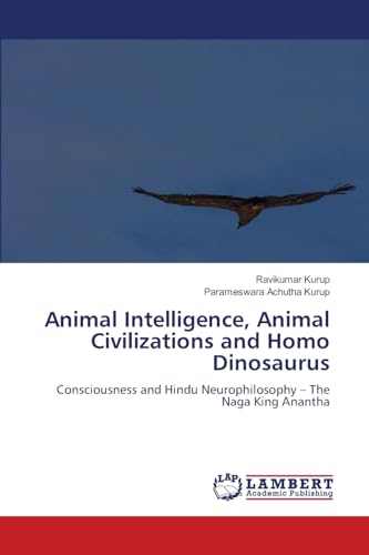Animal Intelligence, Animal Civilizations and Homo Dinosaurus: Consciousness and Hindu Neurophilosophy - The Naga King Anantha Animal Intelligence, Animal Civilizations and Homo Dinosaurus: Consciousness and Hindu Neurophilosophy - The Naga King Anantha von LAP LAMBERT Academic Publishing