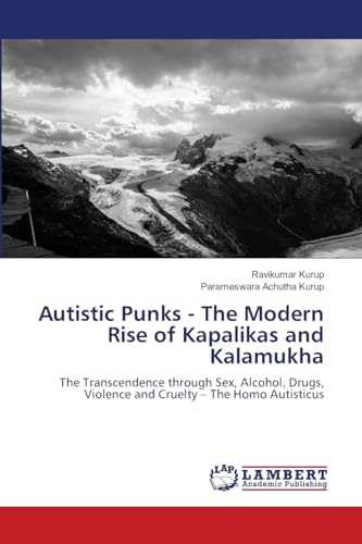 Autistic Punks - The Modern Rise of Kapalikas and Kalamukha: The Transcendence through Sex, Alcohol, Drugs, Violence and Cruelty ¿ The Homo Autisticus von LAP LAMBERT Academic Publishing