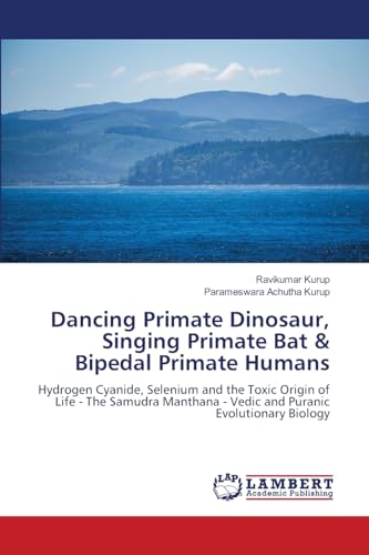 Dancing Primate Dinosaur, Singing Primate Bat & Bipedal Primate Humans: Hydrogen Cyanide, Selenium and the Toxic Origin of Life - The Samudra Manthana - Vedic and Puranic Evolutionary Biology Dancing Primate Dinosaur, Singing Primate Bat & Bipedal Primate Humans: Hydrogen Cyanide, Selenium and the Toxic Origin of Life - The Samudra Manthana - Vedic and Puranic Evolutionary Biology von LAP LAMBERT Academic Publishing
