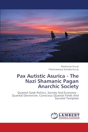 Pax Autistic Asurica - The Nazi Shamanic Pagan Anarchic Society: Quantal Geek Politics, Society And Economy – Quantal Darwinism, Conscious Quantal ... Quantal Fields And Societal Template.DE Pax Autistic Asurica - The Nazi Shamanic Pagan Anarchic Society: Quantal Geek Politics, Society And Economy – Quantal Darwinism, Conscious Quantal ... Quantal Fields And Societal Template.DE von LAP LAMBERT Academic Publishing