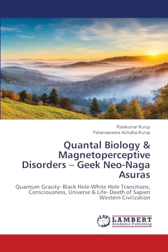 Quantal Biology & Magnetoperceptive Disorders – Geek Neo-Naga Asuras: Quantum Gravity- Black Hole-White Hole Transitions, Consciousness, Universe & Life- Death of Sapien Western Civilization Quantal Biology & Magnetoperceptive Disorders – Geek Neo-Naga Asuras: Quantum Gravity- Black Hole-White Hole Transitions, Consciousness, Universe & Life- Death of Sapien Western Civilization von LAP LAMBERT Academic Publishing