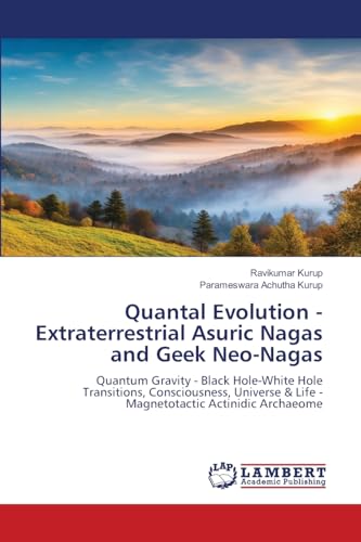 Quantal Evolution - Extraterrestrial Asuric Nagas and Geek Neo-Nagas: Quantum Gravity - Black Hole-White Hole Transitions, Consciousness, Universe & Life - Magnetotactic Actinidic Archaeome Quantal Evolution - Extraterrestrial Asuric Nagas and Geek Neo-Nagas: Quantum Gravity - Black Hole-White Hole Transitions, Consciousness, Universe & Life - Magnetotactic Actinidic Archaeome von LAP LAMBERT Academic Publishing