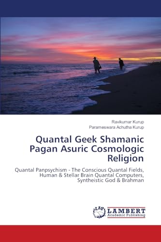 Quantal Geek Shamanic Pagan Asuric Cosmologic Religion: Quantal Panpsychism - The Conscious Quantal Fields, Human & Stellar Brain Quantal Computers, Syntheistic God & Brahman Quantal Geek Shamanic Pagan Asuric Cosmologic Religion: Quantal Panpsychism - The Conscious Quantal Fields, Human & Stellar Brain Quantal Computers, Syntheistic God & Brahman von LAP LAMBERT Academic Publishing