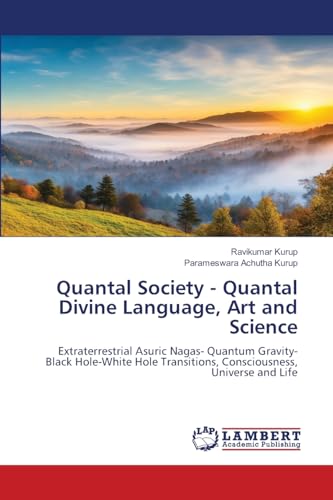 Quantal Society - Quantal Divine Language, Art and Science: Extraterrestrial Asuric Nagas- Quantum Gravity- Black Hole-White Hole Transitions, Consciousness, Universe and Life Quantal Society - Quantal Divine Language, Art and Science: Extraterrestrial Asuric Nagas- Quantum Gravity- Black Hole-White Hole Transitions, Consciousness, Universe and Life von LAP LAMBERT Academic Publishing
