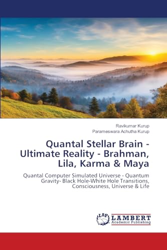 Quantal Stellar Brain - Ultimate Reality - Brahman, Lila, Karma & Maya: Quantal Computer Simulated Universe - Quantum Gravity- Black Hole-White Hole Transitions, Consciousness, Universe & Life Quantal Stellar Brain - Ultimate Reality - Brahman, Lila, Karma & Maya: Quantal Computer Simulated Universe - Quantum Gravity- Black Hole-White Hole Transitions, Consciousness, Universe & Life von LAP LAMBERT Academic Publishing