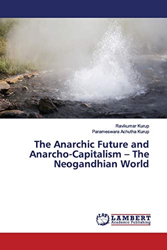 The Anarchic Future and Anarcho-Capitalism – The Neogandhian World von LAP Lambert Academic Publishing