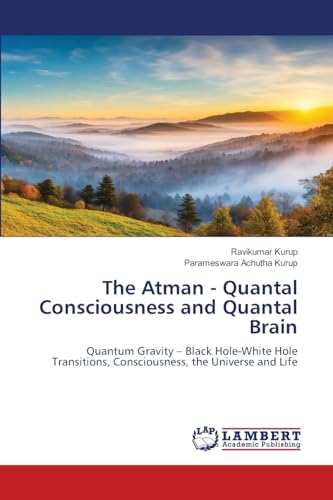 The Atman - Quantal Consciousness and Quantal Brain: Quantum Gravity – Black Hole-White Hole Transitions, Consciousness, the Universe and Life The Atman - Quantal Consciousness and Quantal Brain: Quantum Gravity – Black Hole-White Hole Transitions, Consciousness, the Universe and Life von LAP LAMBERT Academic Publishing