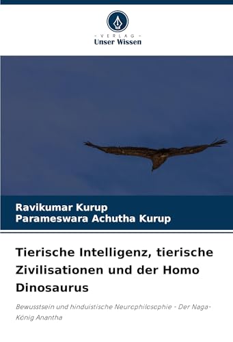 Tierische Intelligenz, tierische Zivilisationen und der Homo Dinosaurus: Bewusstsein und hinduistische Neurophilosophie - Der Naga-König Anantha von Verlag Unser Wissen