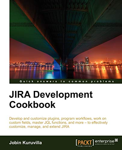 JIRA Development Cookbook: Develop and Customize Plugins, Program Workflows, Work on Custom Fields, Master Jql Functions, and More- to Effectively Customize, Manage and Extend Jira