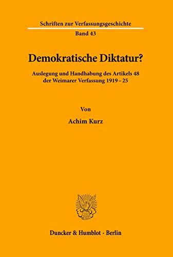Demokratische Diktatur?: Auslegung und Handhabung des Artikels 48 der Weimarer Verfassung 1919-25. (Schriften zur Verfassungsgeschichte) von Duncker & Humblot GmbH