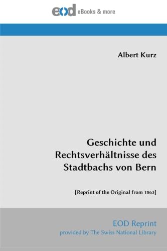 Geschichte und Rechtsverhältnisse des Stadtbachs von Bern: [Reprint of the Original from 1863] von EOD Network