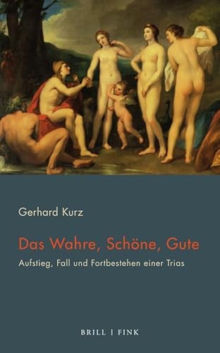 Das Wahre, Schöne, Gute: Aufstieg, Fall und Fortbestehen einer Trias von Brill | Fink