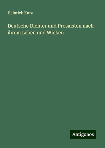 Deutsche Dichter und Prosaisten nach ihrem Leben und Wicken von Antigonos Verlag