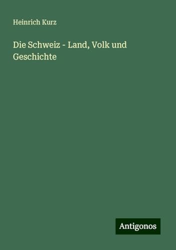 Die Schweiz - Land, Volk und Geschichte von Antigonos Verlag